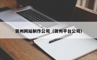 鹰潭贺州网站制作公司（贺州平台公司）